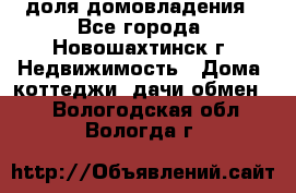 1/4 доля домовладения - Все города, Новошахтинск г. Недвижимость » Дома, коттеджи, дачи обмен   . Вологодская обл.,Вологда г.